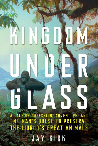Kingdom Under Glass: A Tale of Obsession, Adventure, and One Man's Quest to Preserve the World's Great Animals