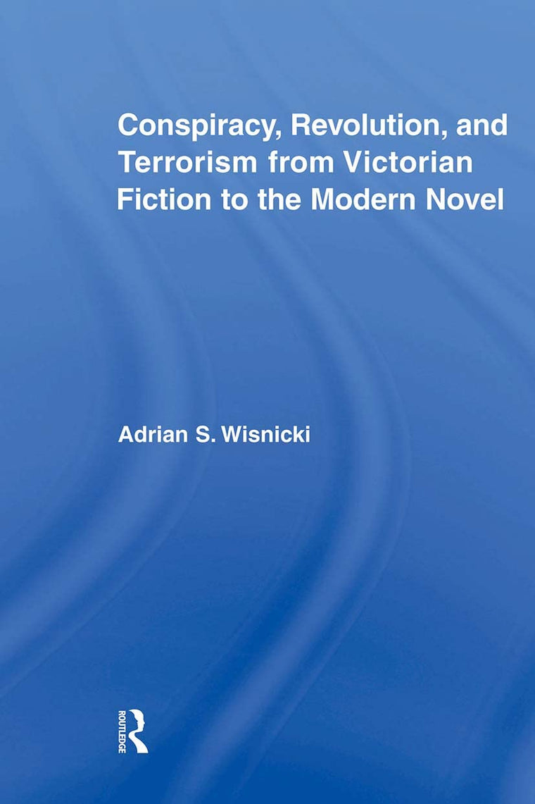 Conspiracy, Revolution, and Terrorism from Victorian Fiction to the Modern Novel (Literary Criticism and Cultural Theory)