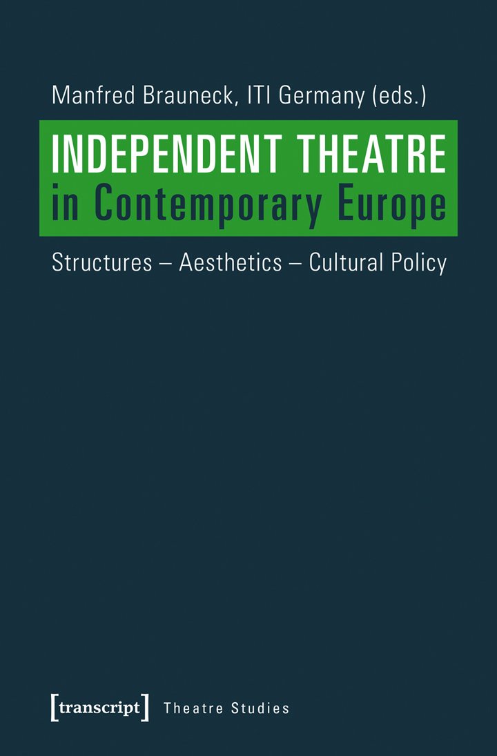 Independent Theatre in Contemporary Europe: Structures - Aesthetics - Cultural Policy (Theatre Studies)