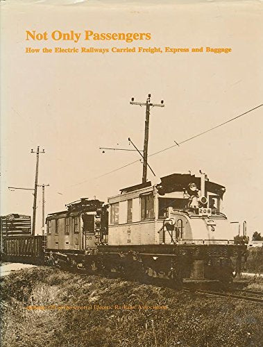Not Only Passengers: How the Electric Railways Carried Freight, Express, and Baggage (CERA Bulletin 129)