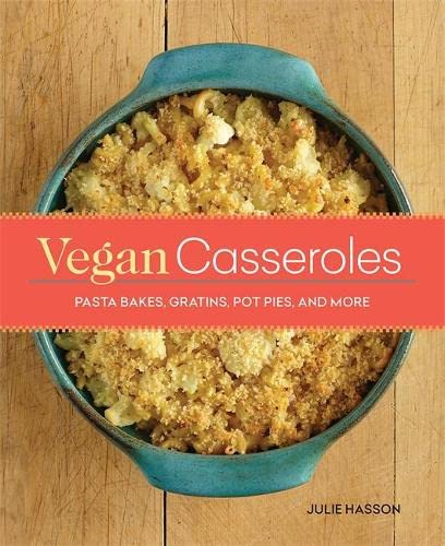 Vegan Casseroles: Pasta Bakes, Gratins, Pot Pies, and More