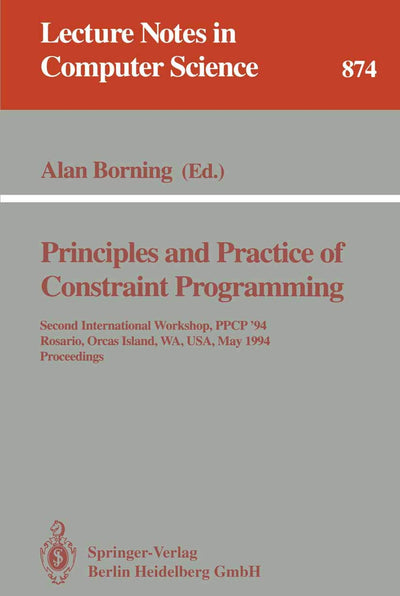 Principles and Practice of Constraint Programming: Second International Workshop, PPCP '94, Rosario, Orcas Island, WA, USA, May 2 - 4, 1994. Proceedings (Lecture Notes in Computer Science, 874)