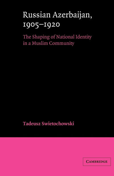 Russian Azerbaijan, 1905-1920: The Shaping of a National Identity in a Muslim Community (Cambridge Russian, Soviet and Post-Soviet Studies, Series Number 42)
