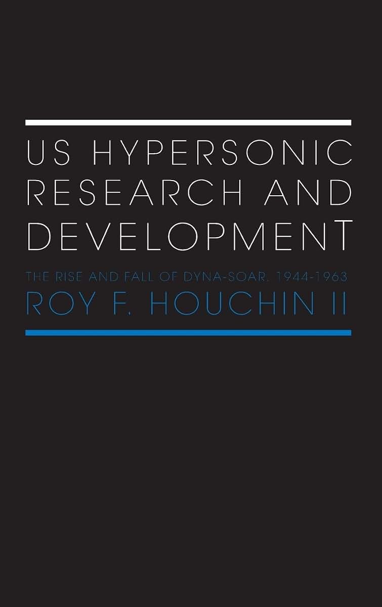 US Hypersonic Research and Development: The Rise and Fall of 'Dyna-Soar', 1944-1963 (Space Power and Politics)