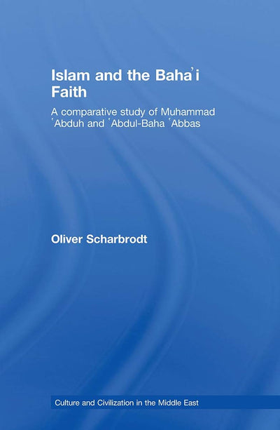 Islam and the Baha'i Faith: A Comparative Study of Muhammad Abduh and Abdul-Baha Abbas (Culture and Civilization in the Middle East)