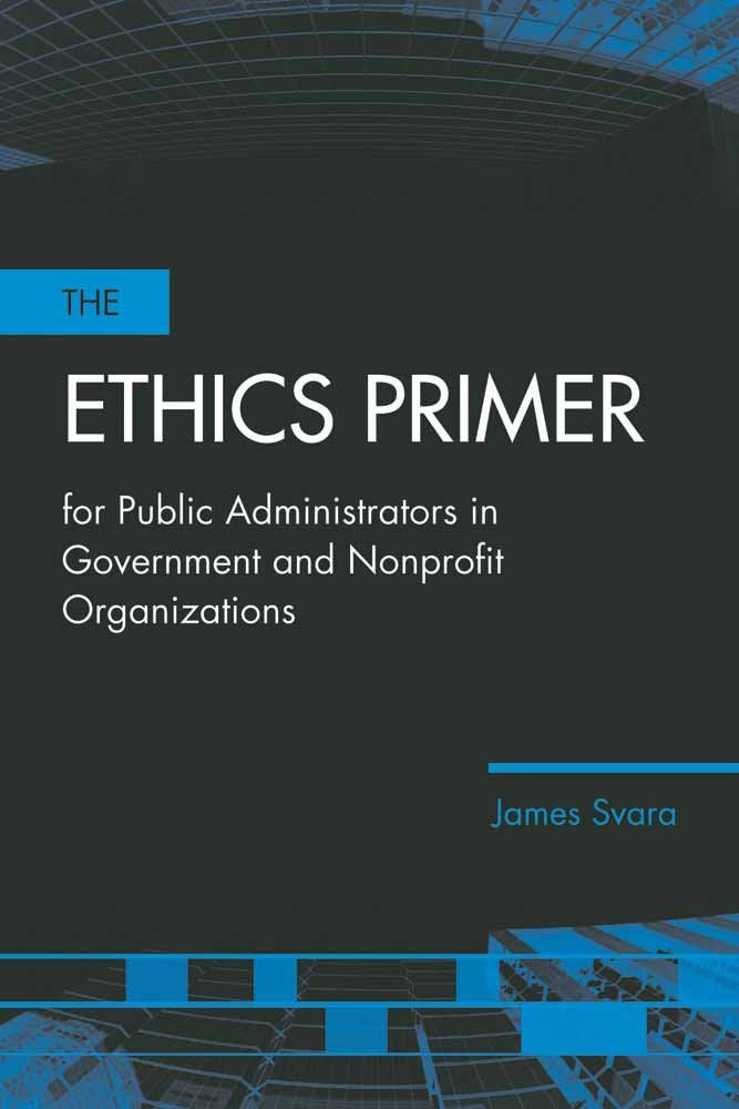 The Ethics Primer for Public Administrators in Government and Nonprofit Organizations