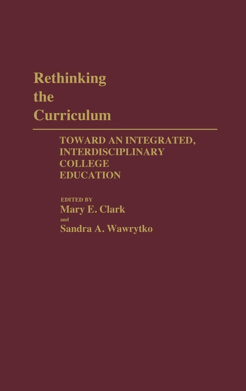 Rethinking the Curriculum: Toward an Integrated, Interdisciplinary College Education (Contributions to the Study of Education)