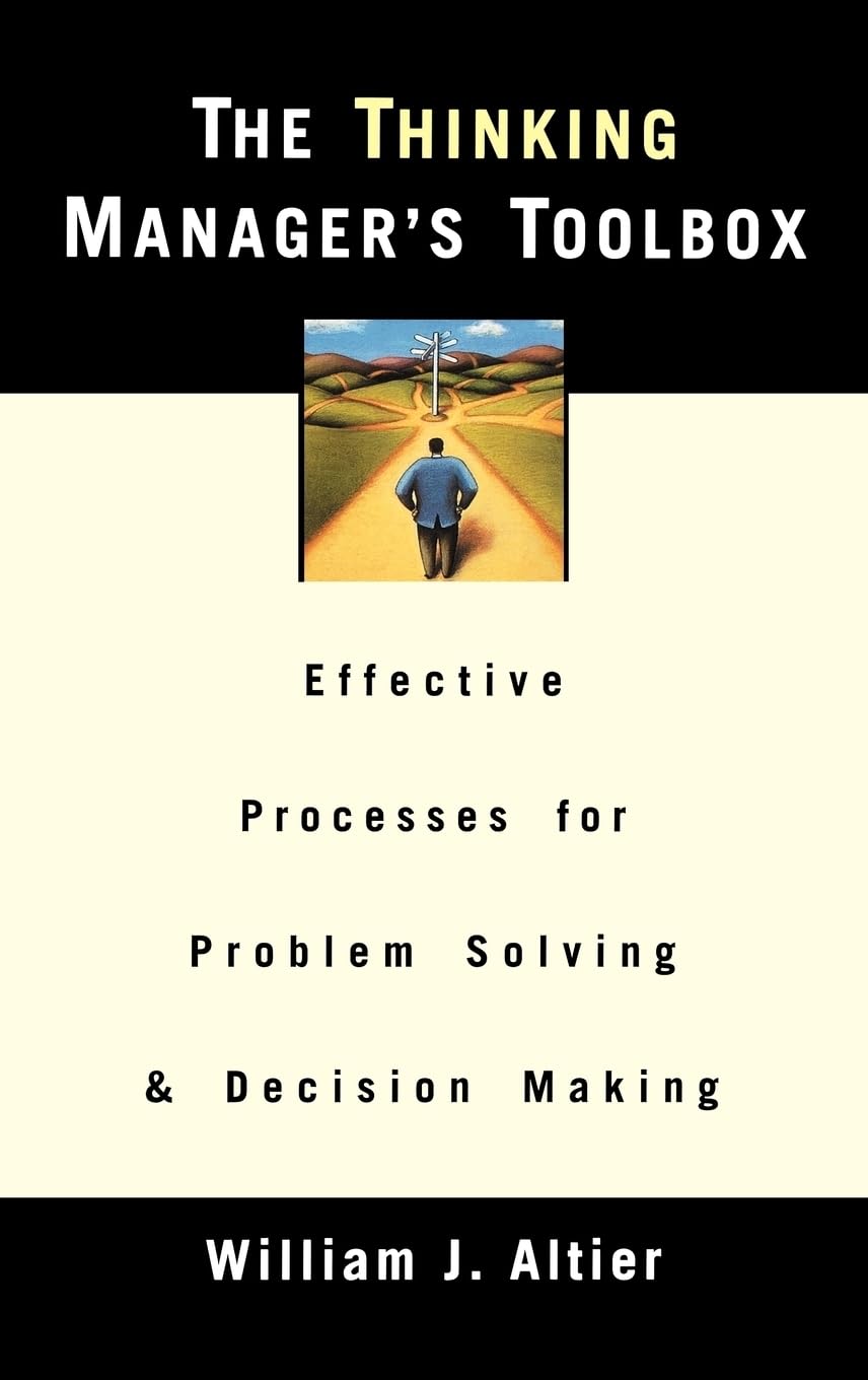 The Thinking Manager's Toolbox: Effective Processes for Problem Solving and Decision Making
