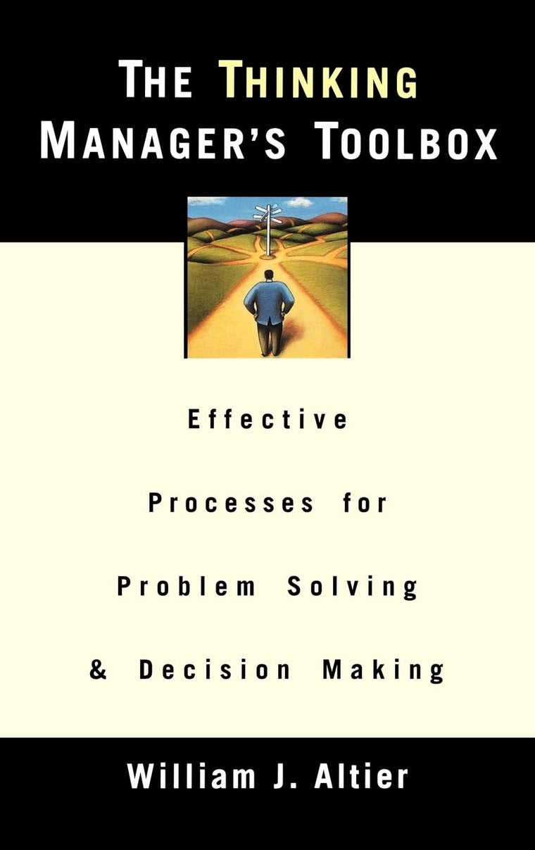 The Thinking Manager's Toolbox: Effective Processes for Problem Solving and Decision Making