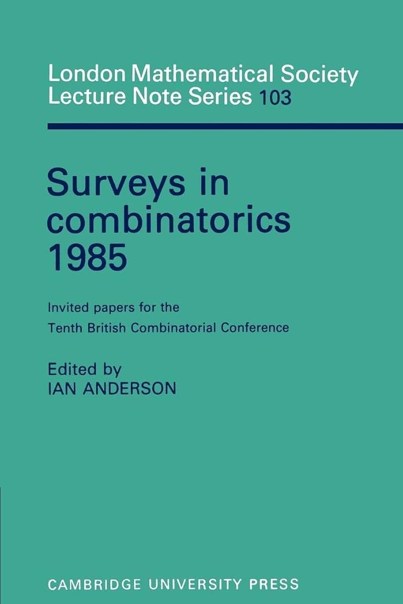 Surveys in Combinatorics 1985: Invited Papers for the Tenth British Combinatorial Conference (London Mathematical Society Lecture Note Series, Series Number 103)