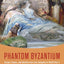 Phantom Byzantium: Europe, Empire, and Identity from Late Antiquity to World War II
