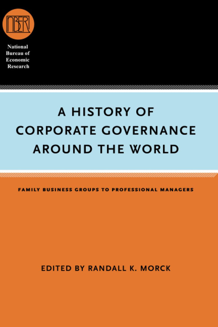 A History of Corporate Governance around the World: Family Business Groups to Professional Managers (National Bureau of Economic Research Conference Report)