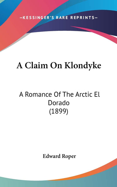 A Claim On Klondyke: A Romance Of The Arctic El Dorado (1899)