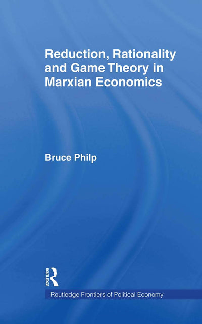 Reduction, Rationality and Game Theory in Marxian Economics (Routledge Frontiers of Political Economy)