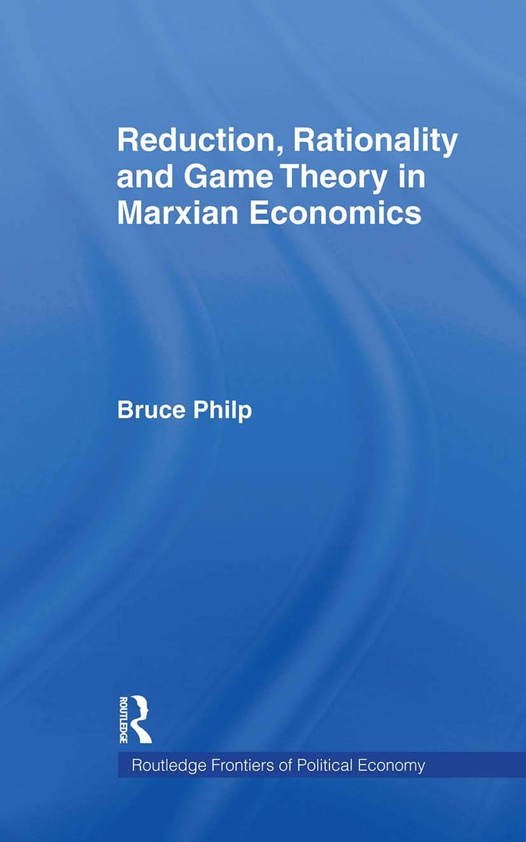 Reduction, Rationality and Game Theory in Marxian Economics (Routledge Frontiers of Political Economy)