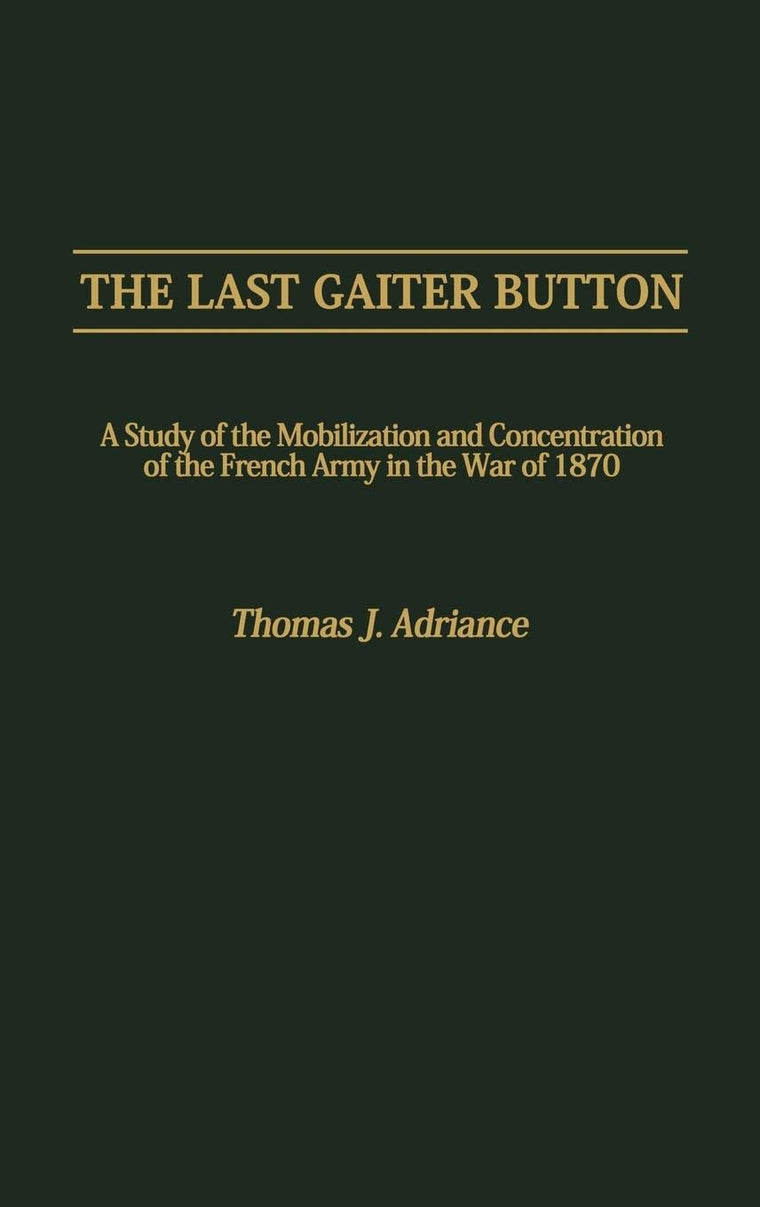 The Last Gaiter Button: A Study of the Mobilization and Concentration of the French Army in the War of 1870 (Contributions in Military Studies)