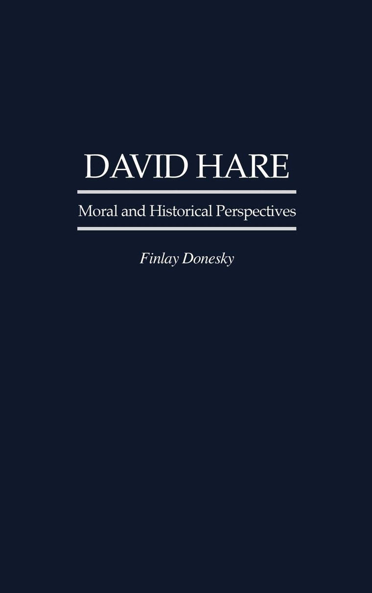 David Hare: Moral and Historical Perspectives (Contributions in Drama and Theatre Studies)