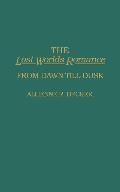 The Lost Worlds Romance: From Dawn Till Dusk (Contributions to the Study of Science Fiction and Fantasy)