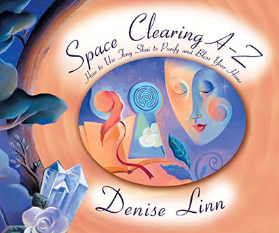 Space Clearing A-Z: How to Use Feng Shui to Purify and Bless Your Home