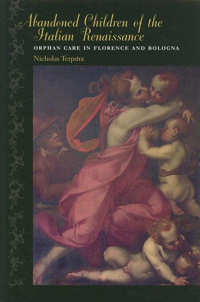 Abandoned Children of the Italian Renaissance: Orphan Care in Florence and Bologna (The Johns Hopkins University Studies in Historical and Political Science, 123)
