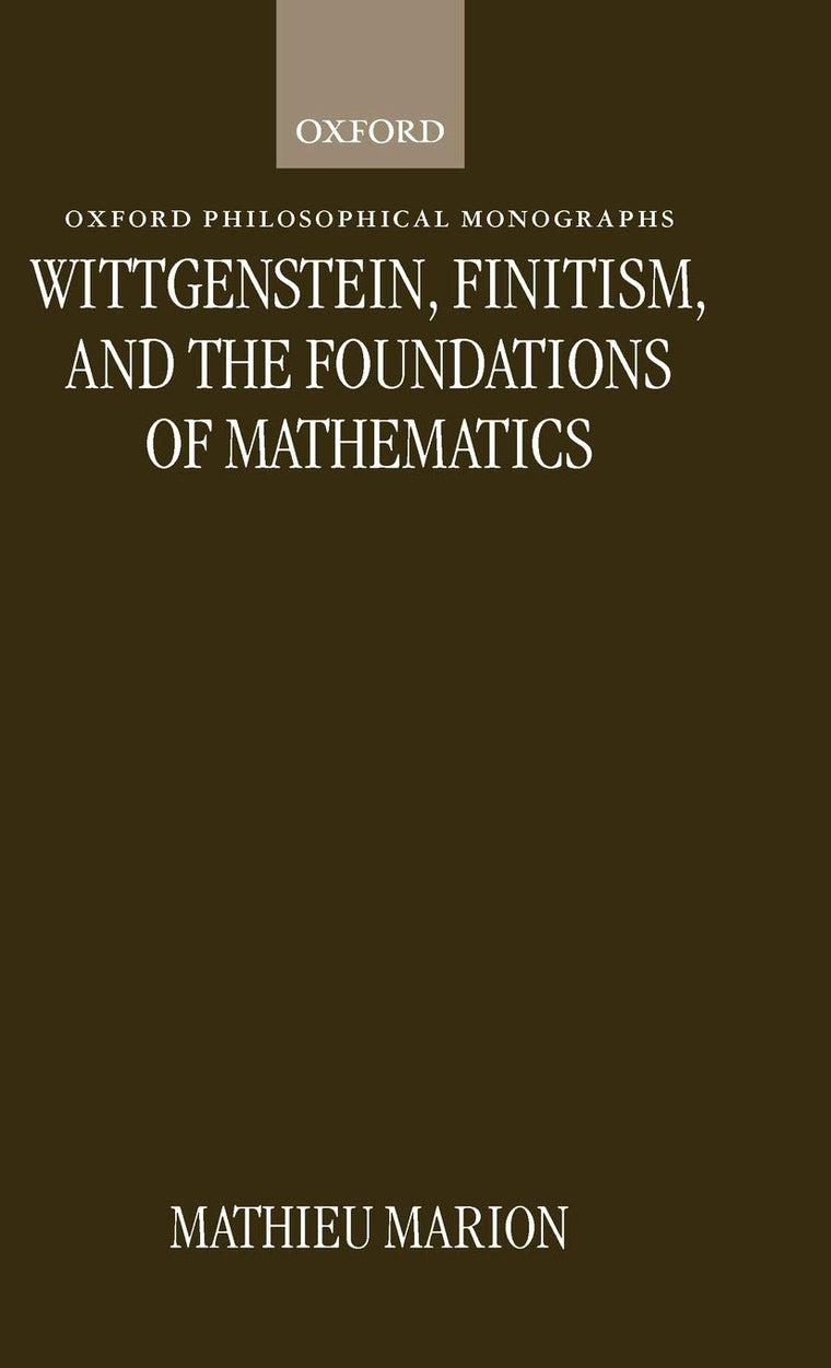 Wittgenstein, Finitism, and the Foundations of Mathematics (Oxford Philosophical Monographs)