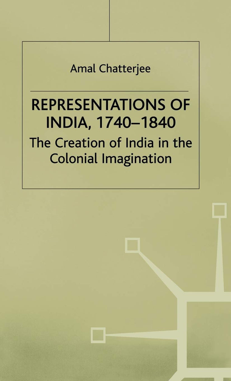 Representations of India, 1740-1840: The Creation of India in the Colonial Imagination