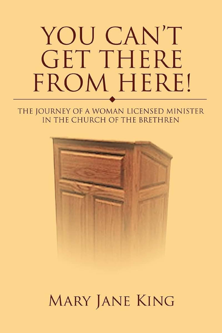 You Can't Get There From Here!: The Journey of a Woman Licensed Minister in the Church of the Brethren