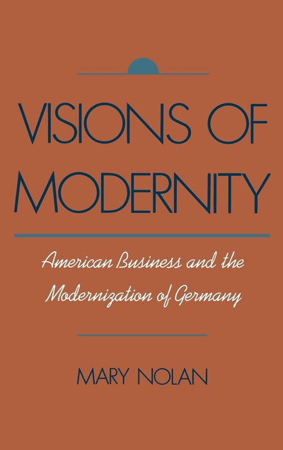 Visions of Modernity: American Business and the Modernization of Germany