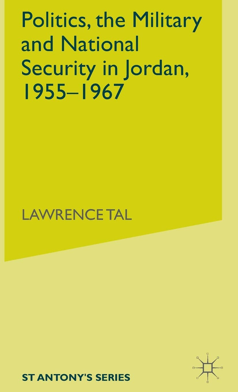 Politics, the Military and National Security in Jordan, 1955-1967 (St Antony's Series)