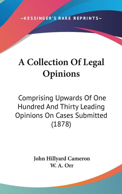 A Collection Of Legal Opinions: Comprising Upwards Of One Hundred And Thirty Leading Opinions On Cases Submitted (1878)
