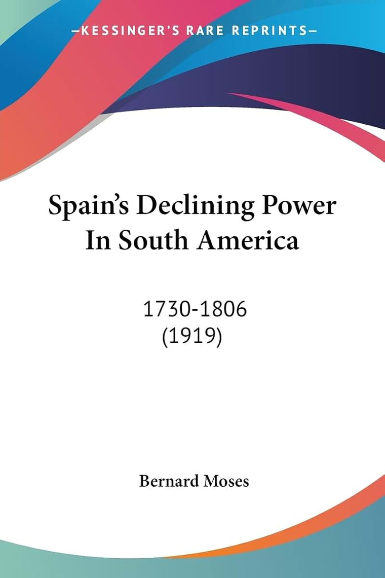 Spain's Declining Power In South America: 1730-1806 (1919)
