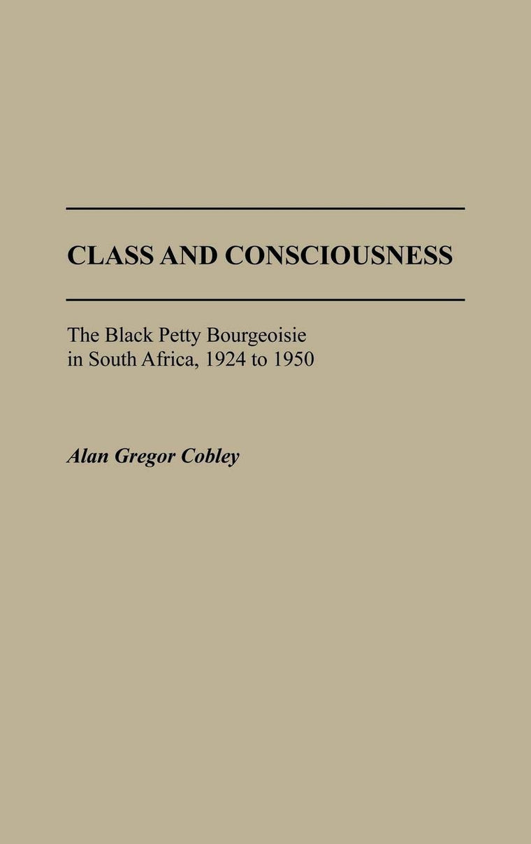 Class and Consciousness: The Black Petty Bourgeoisie in South Africa, 1924 to 1950 (Contributions in Afro-American and African Studies)