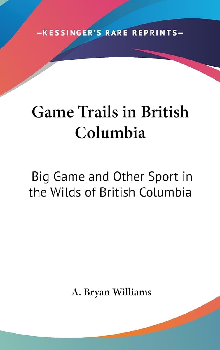 Game Trails in British Columbia: Big Game and Other Sport in the Wilds of British Columbia