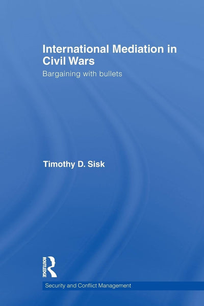 International Mediation in Civil Wars: Bargaining with Bullets (Security and Conflict Management) (Routledge Studies in Security and Conflict Management)