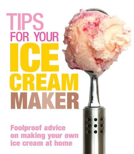 Tips for Your Ice Cream Maker: Foolproof Advice On Making Your Own Ice Cream at Home