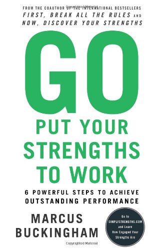 Go Put Your Strengths to Work: 6 Powerful Steps to Achieve O