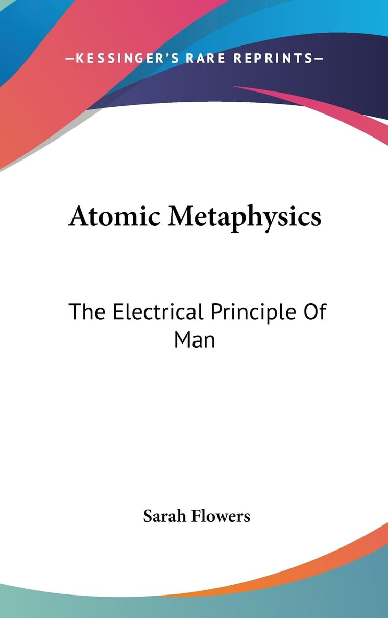 Atomic Metaphysics: The Electrical Principle Of Man