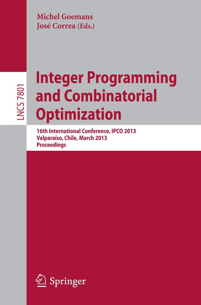 Integer Programming and Combinatorial Optimization: 16th International Conference, IPCO 2013, Valparaíso, Chile, March 18-20, 2013. Proceedings (Lecture Notes in Computer Science, 7801)