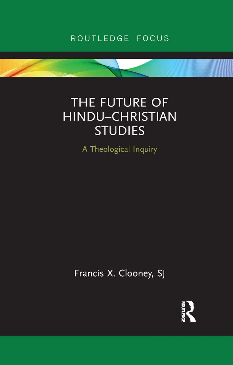 The Future of Hindu-Christian Studies: A Theological Inquiry (Routledge Hindu Studies Series)