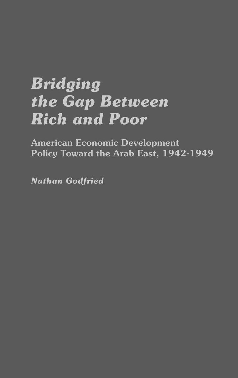 Bridging the Gap Between Rich and Poor: American Economic Development Policy Toward the Arab East, 1942-1949 (Contributions in Economics and Economic History)