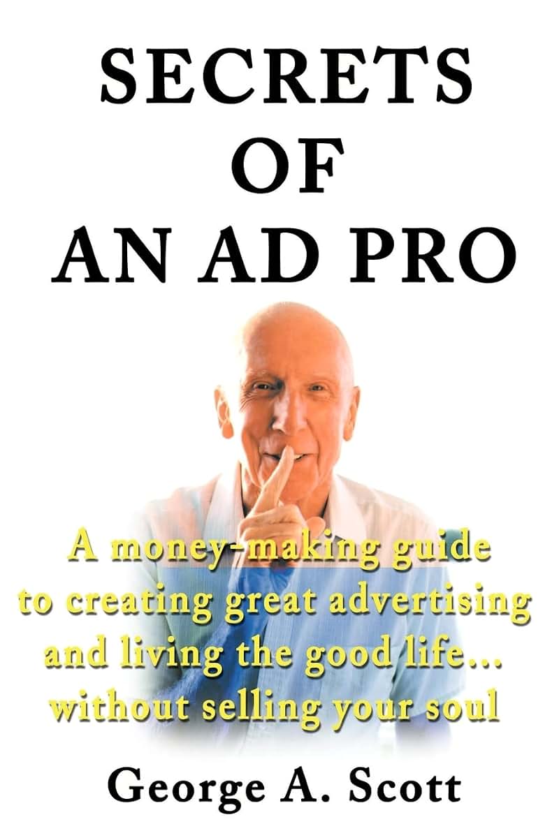 Secrets of an Ad Pro: A money-making guide to creating great advertising and living the good life...without selling your soul