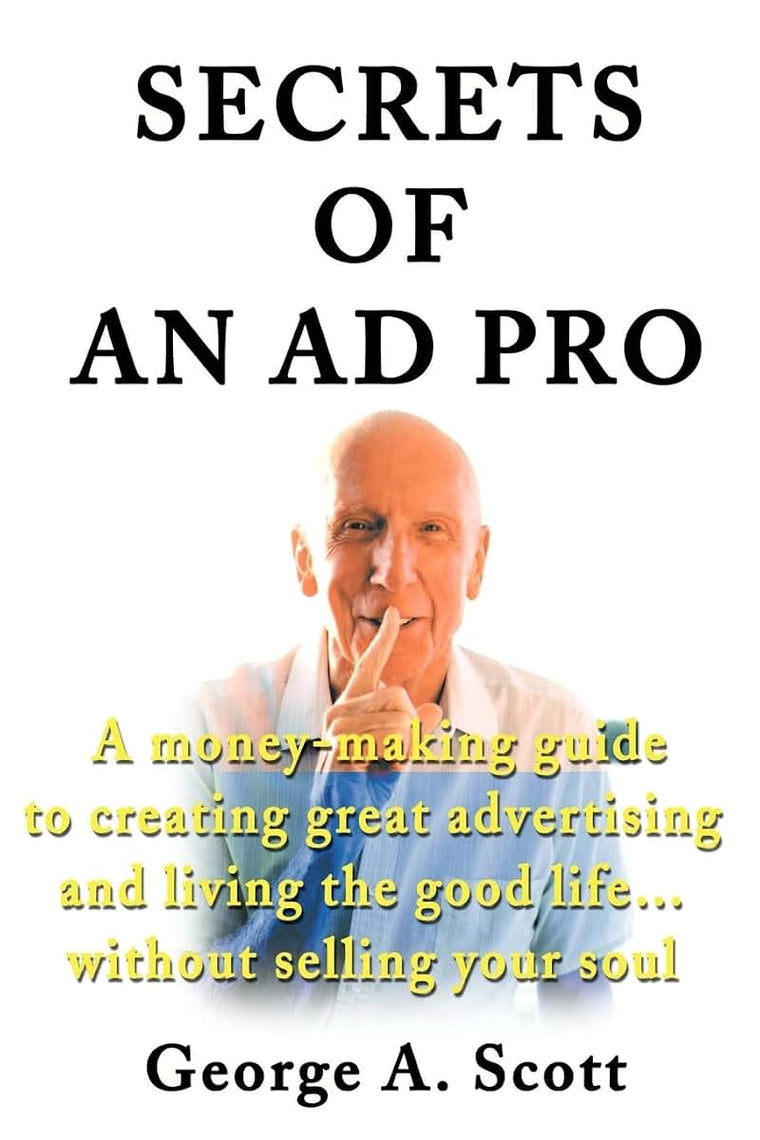 Secrets of an Ad Pro: A money-making guide to creating great advertising and living the good life...without selling your soul