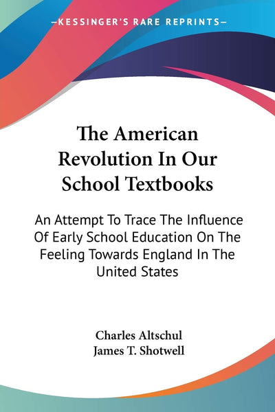 The American Revolution In Our School Textbooks: An Attempt To Trace The Influence Of Early School Education On The Feeling Towards England In The United States