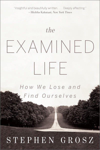 The Examined Life: How We Lose and Find Ourselves by Grosz,