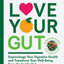 Love Your Gut: Supercharge Your Digestive Health and Transform Your Well-Being from the Inside Out