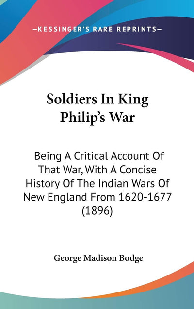 Soldiers In King Philip's War: Being A Critical Account Of That War, With A Concise History Of The Indian Wars Of New England From 1620-1677 (1896)