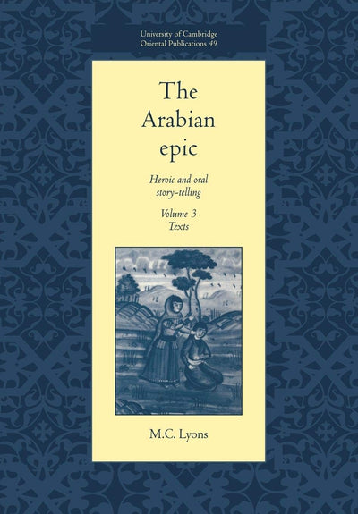 The Arabian Epic: Volume 3, Texts: Heroic and Oral Story-telling (University of Cambridge Oriental Publications, Series Number 49)
