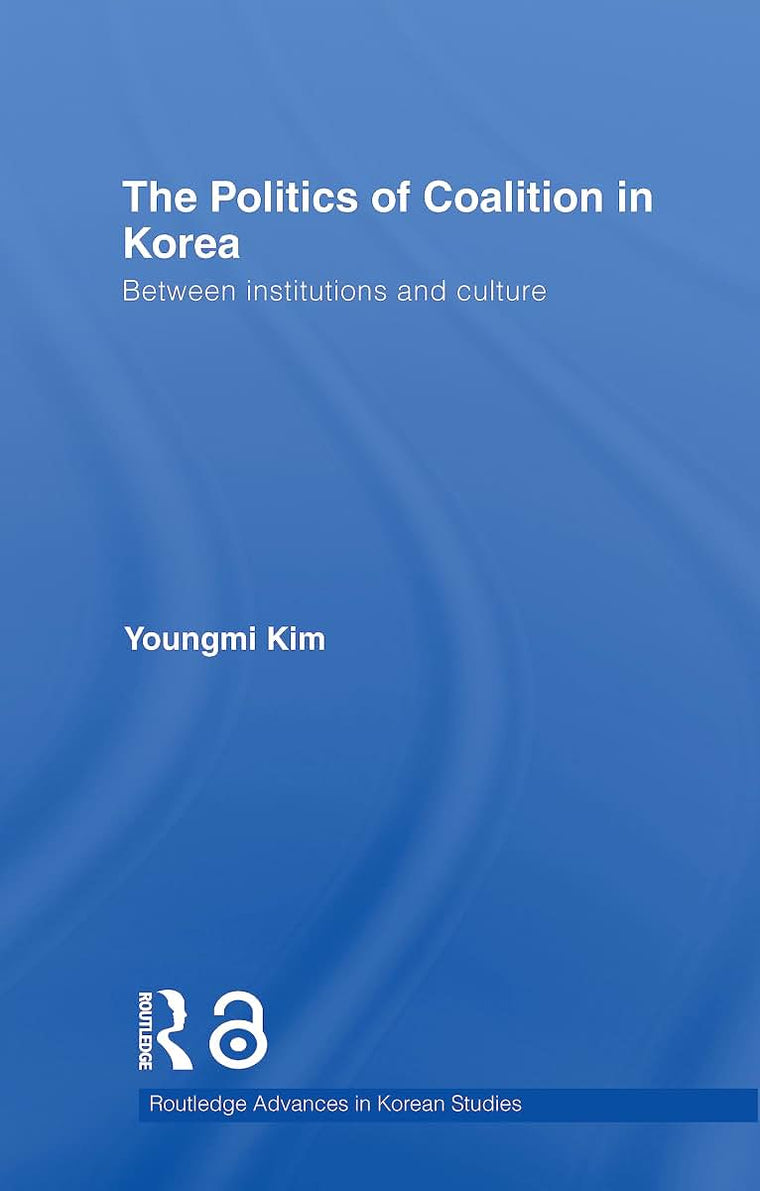 The Politics of Coalition in Korea (Routledge Advances in Korean Studies)