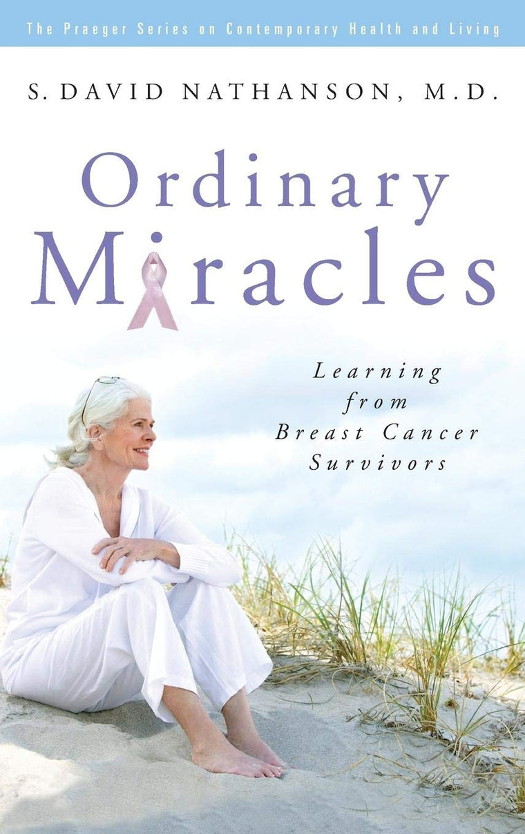 Ordinary Miracles: Learning from Breast Cancer Survivors (The Praeger Series on Contemporary Health and Living)