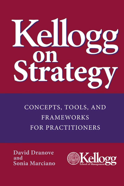 Kellogg on Strategy : Concepts, Tools, and Frameworks for Practitioners